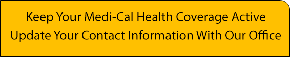 Keep Your Medi-Cal Health Coverage Active Contact Our Office